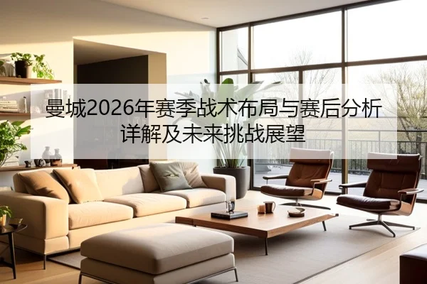 曼城2026年赛季战术布局与赛后分析详解及未来挑战展望