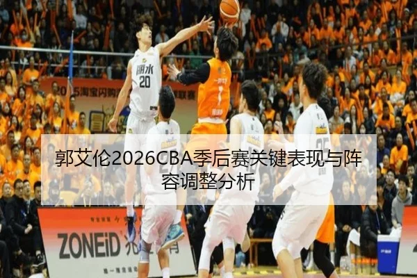 郭艾伦2026CBA季后赛关键表现与阵容调整分析