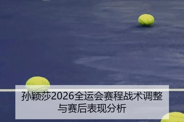 孙颖莎2026全运会赛程战术调整与赛后表现分析