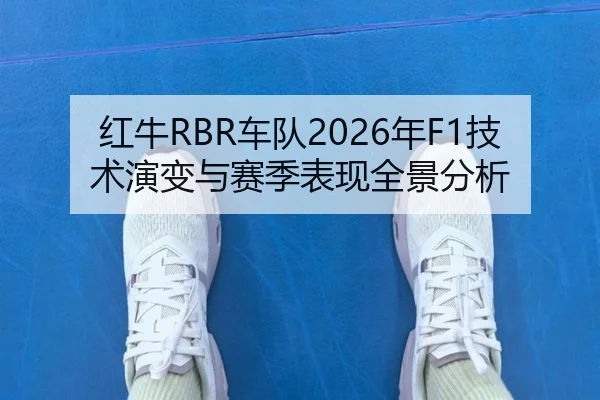 红牛RBR车队2026年F1技术演变与赛季表现全景分析