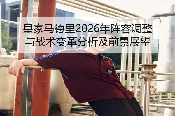 皇家马德里2026年阵容调整与战术变革分析及前景展望