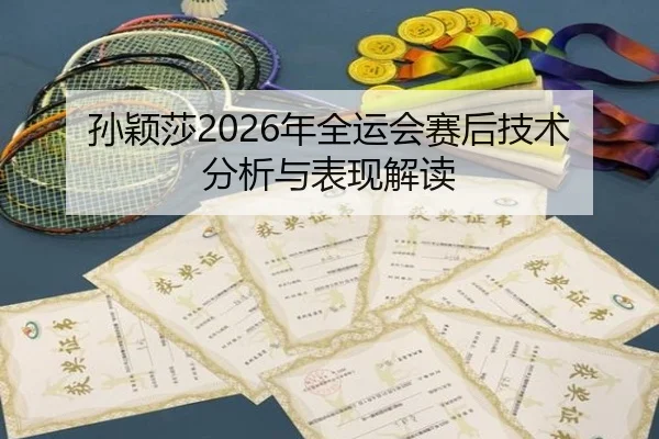 孙颖莎2026年全运会赛后技术分析与表现解读